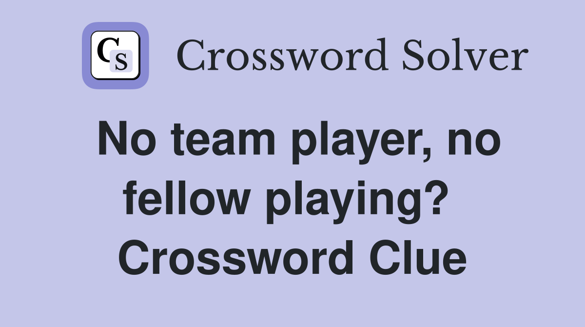 No team player, no fellow playing?  Crossword Clue