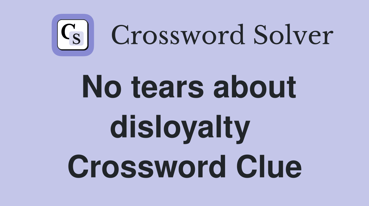 No tears about disloyalty  Crossword Clue