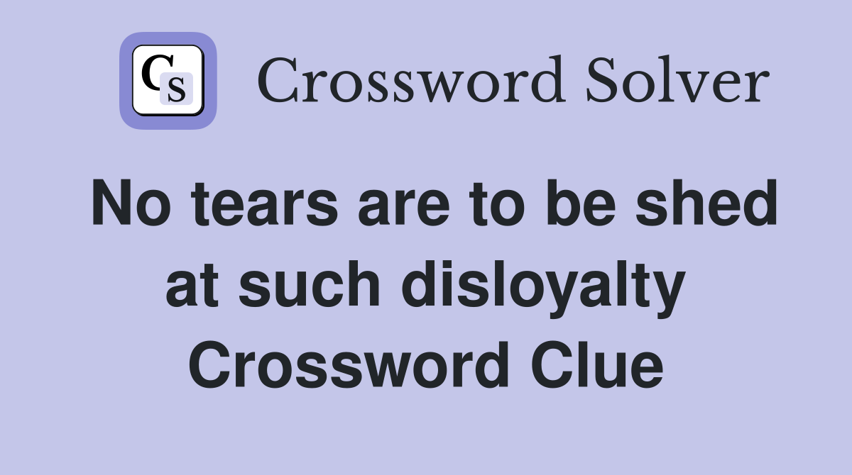 No tears are to be shed at such disloyalty Crossword Clue