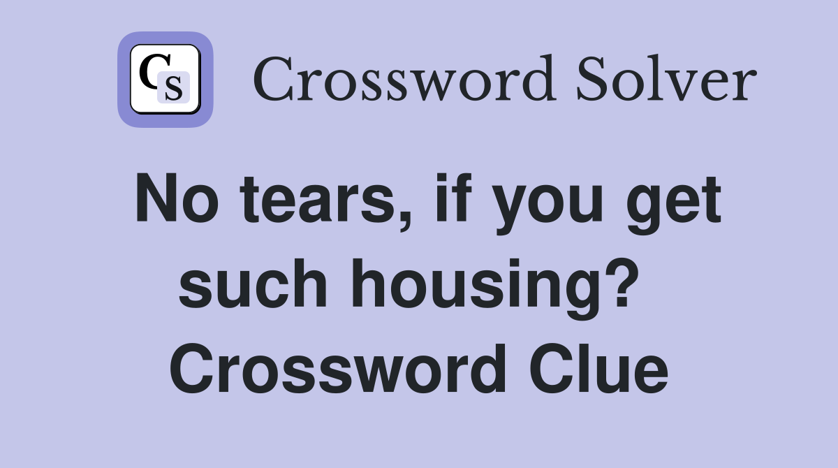 No tears, if you get such housing?  Crossword Clue