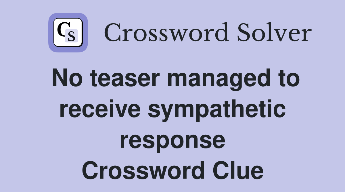 No teaser managed to receive sympathetic response Crossword Clue