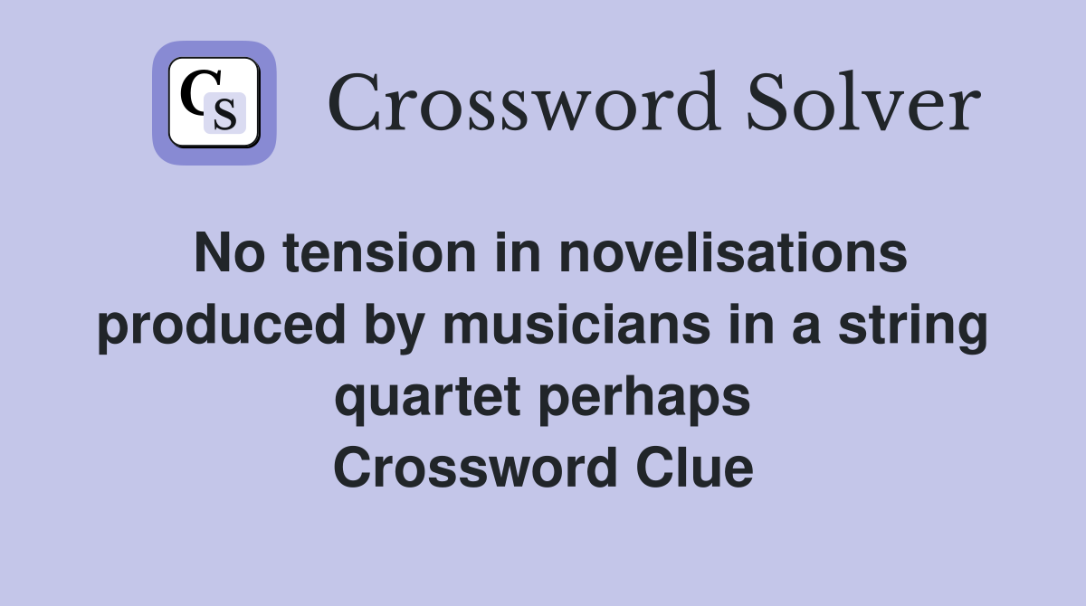 No tension in novelisations produced by musicians in a string quartet perhaps Crossword Clue