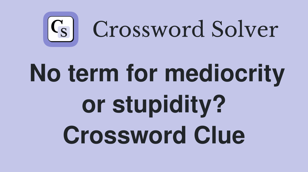 No term for mediocrity or stupidity? Crossword Clue