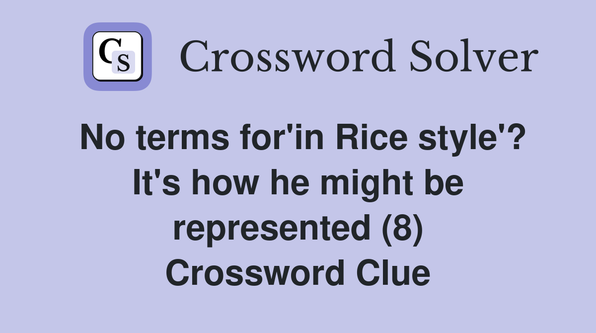 No terms for'in Rice style'? It's how he might be represented (8) Crossword Clue