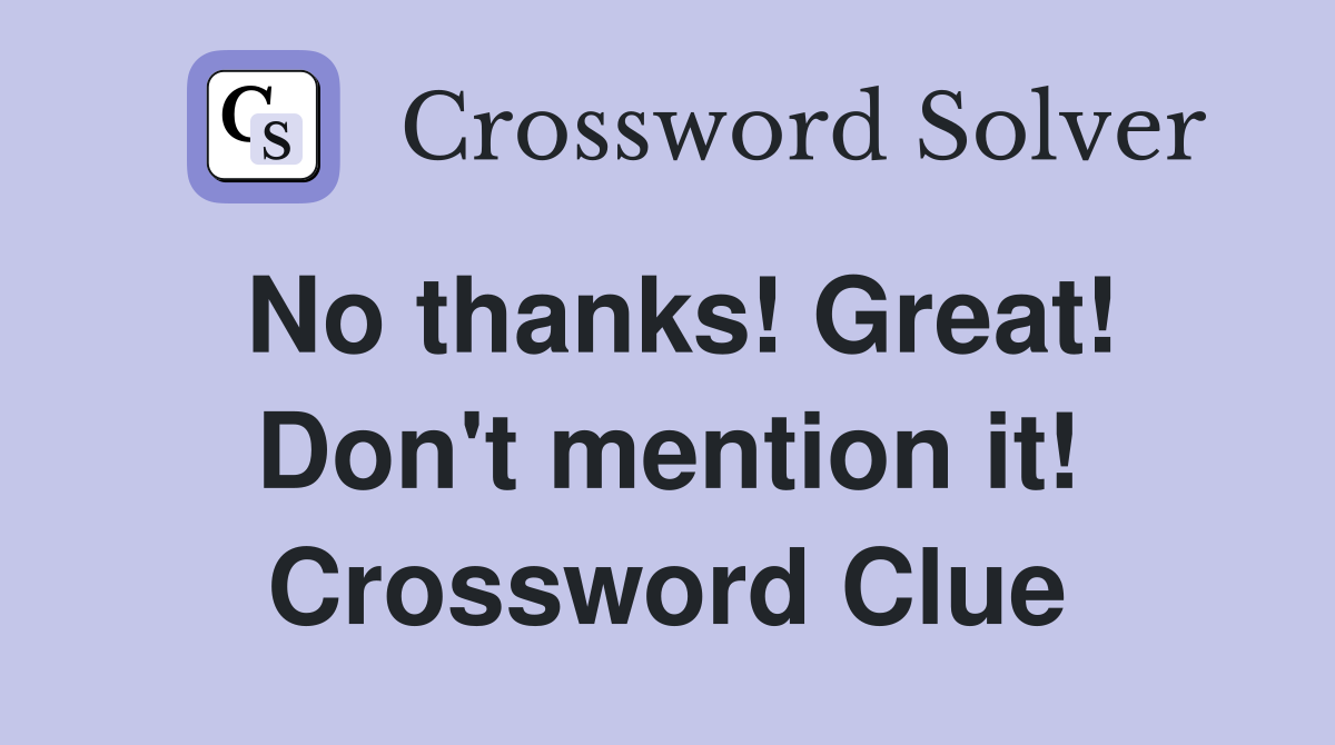 No thanks! Great! Don't mention it! Crossword Clue
