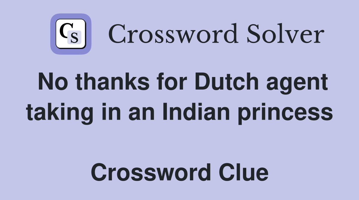 No thanks for Dutch agent taking in an Indian princess  Crossword Clue