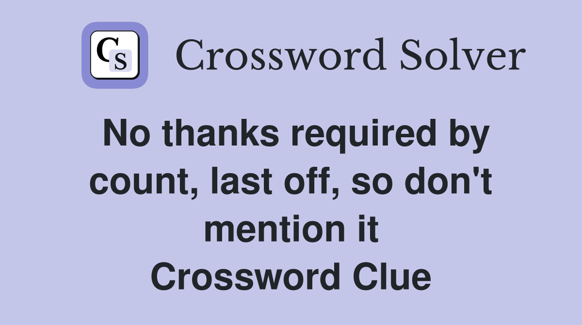 No thanks required by count, last off, so don't mention it Crossword Clue