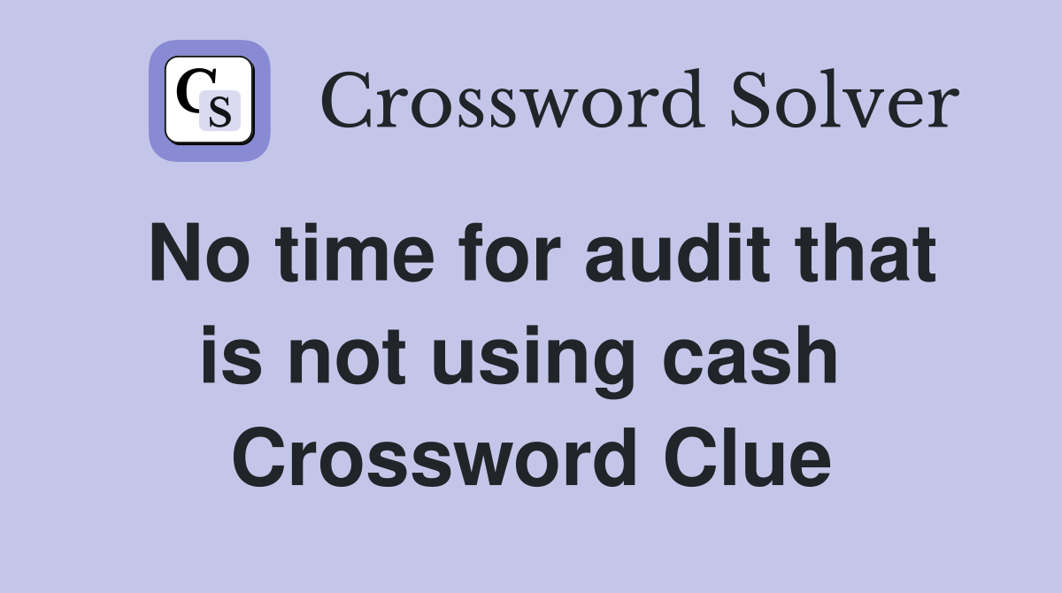No time for audit that is not using cash  Crossword Clue
