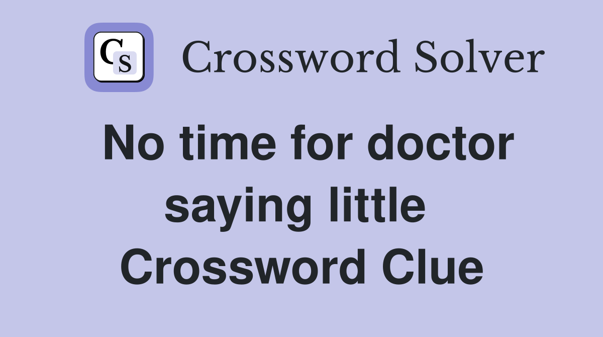 No time for doctor saying little  Crossword Clue