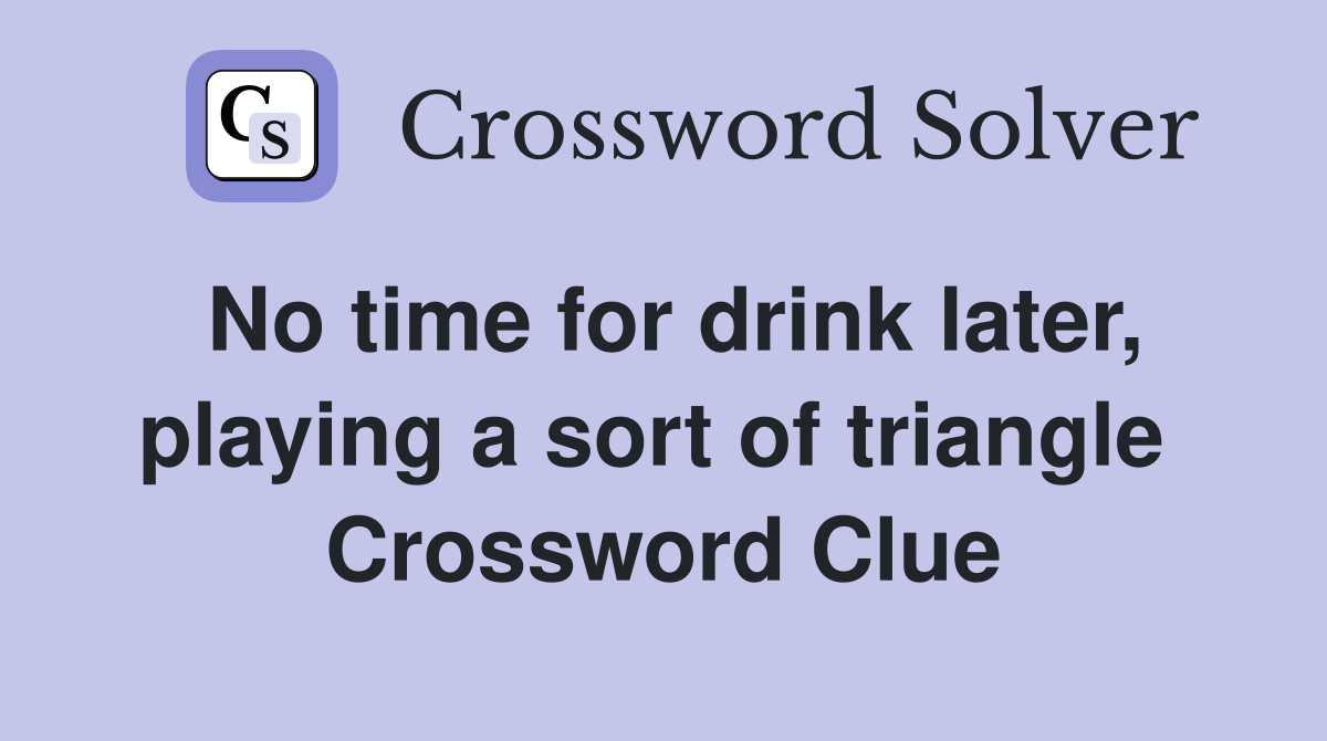 No time for drink later, playing a sort of triangle  Crossword Clue