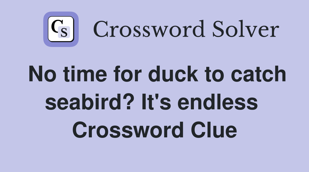 No time for duck to catch seabird? It's endless  Crossword Clue