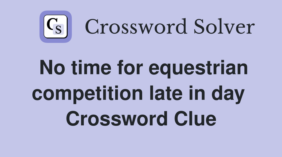 No time for equestrian competition late in day  Crossword Clue