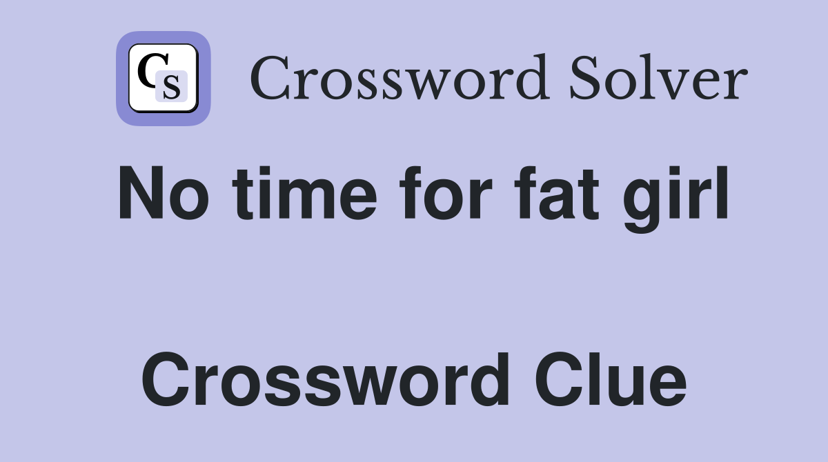 No time for fat girl  Crossword Clue