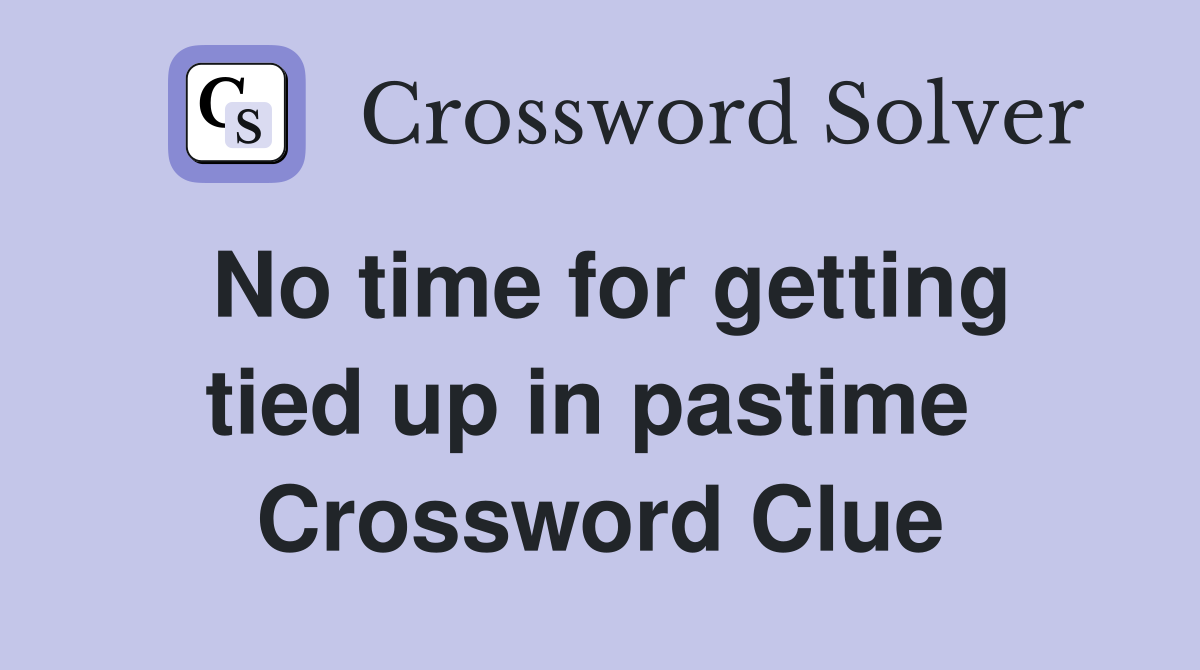 No time for getting tied up in pastime  Crossword Clue