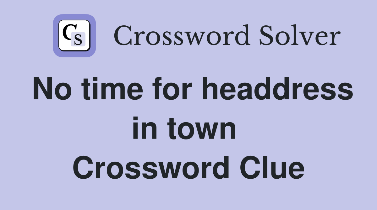 No time for headdress in town  Crossword Clue