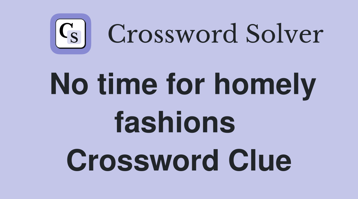 No time for homely fashions  Crossword Clue