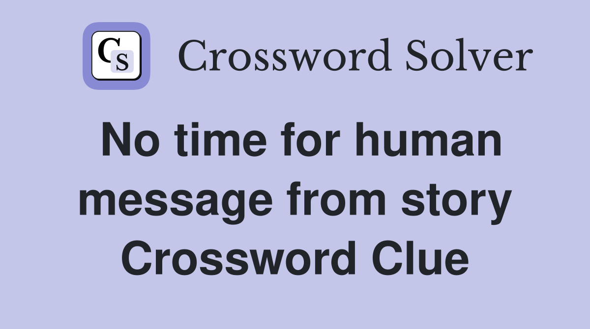 No time for human message from story Crossword Clue