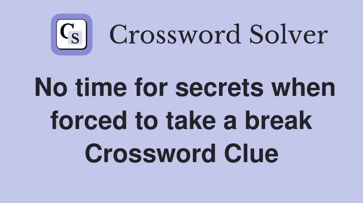 No time for secrets when forced to take a break Crossword Clue