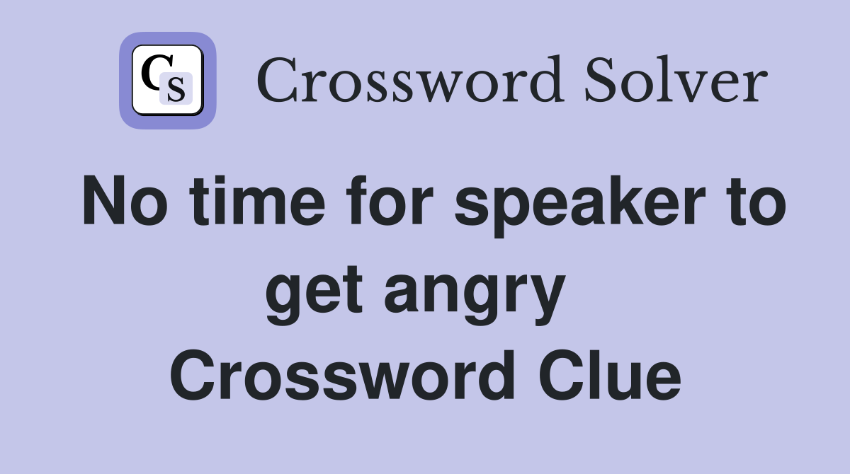 No time for speaker to get angry  Crossword Clue