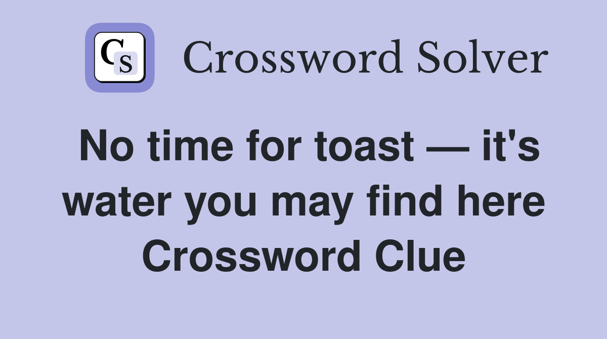 No time for toast — it's water you may find here Crossword Clue