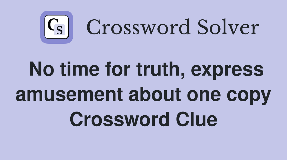 No time for truth, express amusement about one copy Crossword Clue