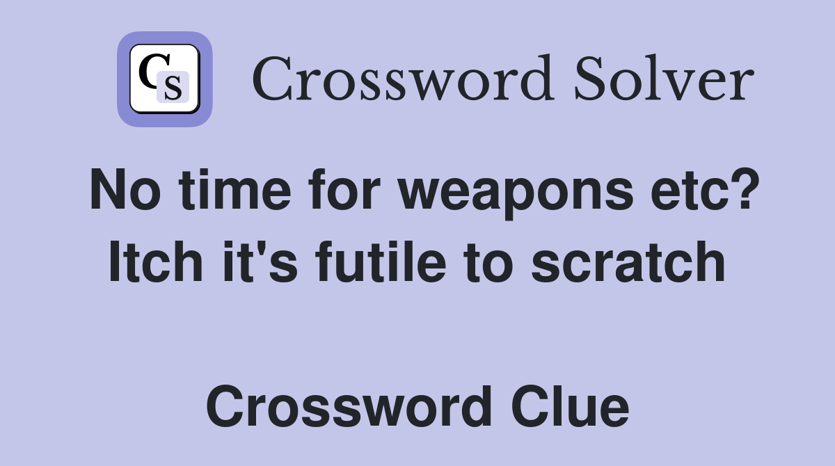 No time for weapons etc? Itch it's futile to scratch  Crossword Clue