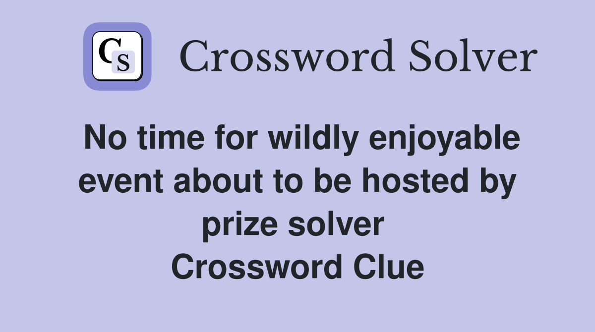 No time for wildly enjoyable event about to be hosted by prize solver  Crossword Clue