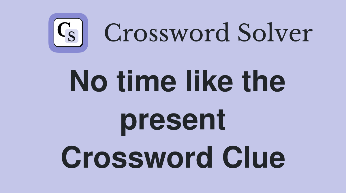 No time like the present Crossword Clue