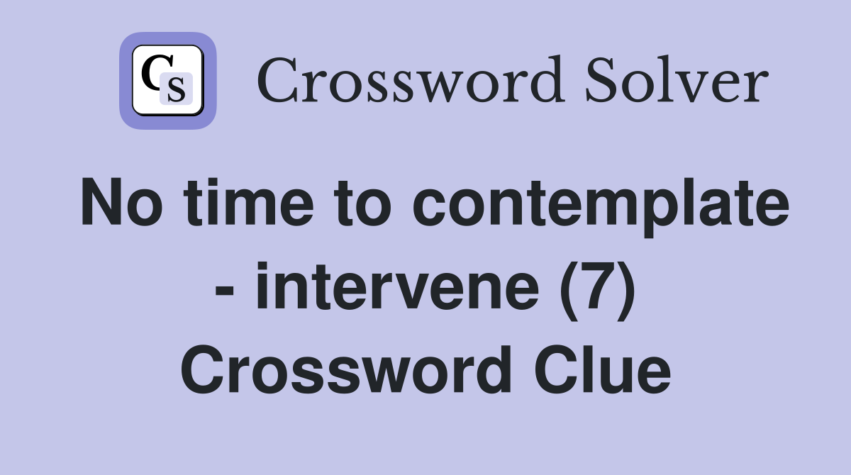 No time to contemplate - intervene (7) Crossword Clue