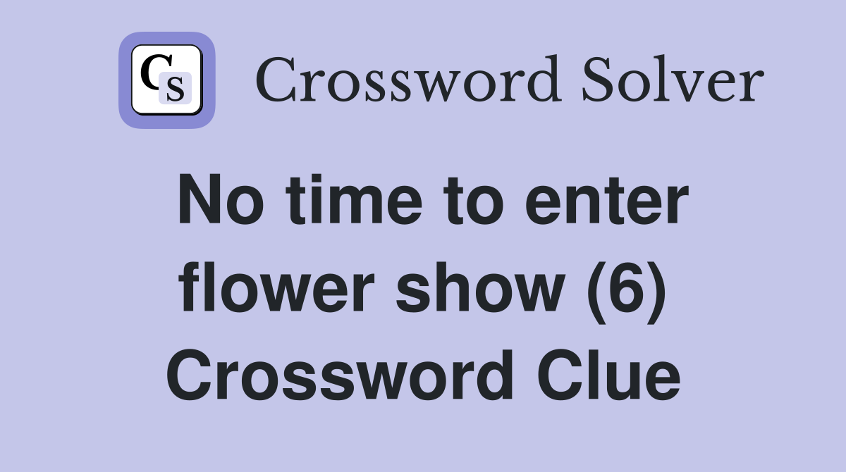 No time to enter flower show (6) Crossword Clue