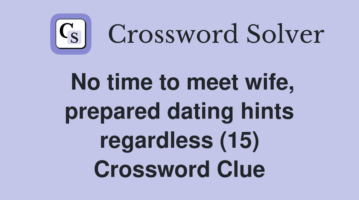 No time to meet wife, prepared dating hints regardless (15) Crossword Clue