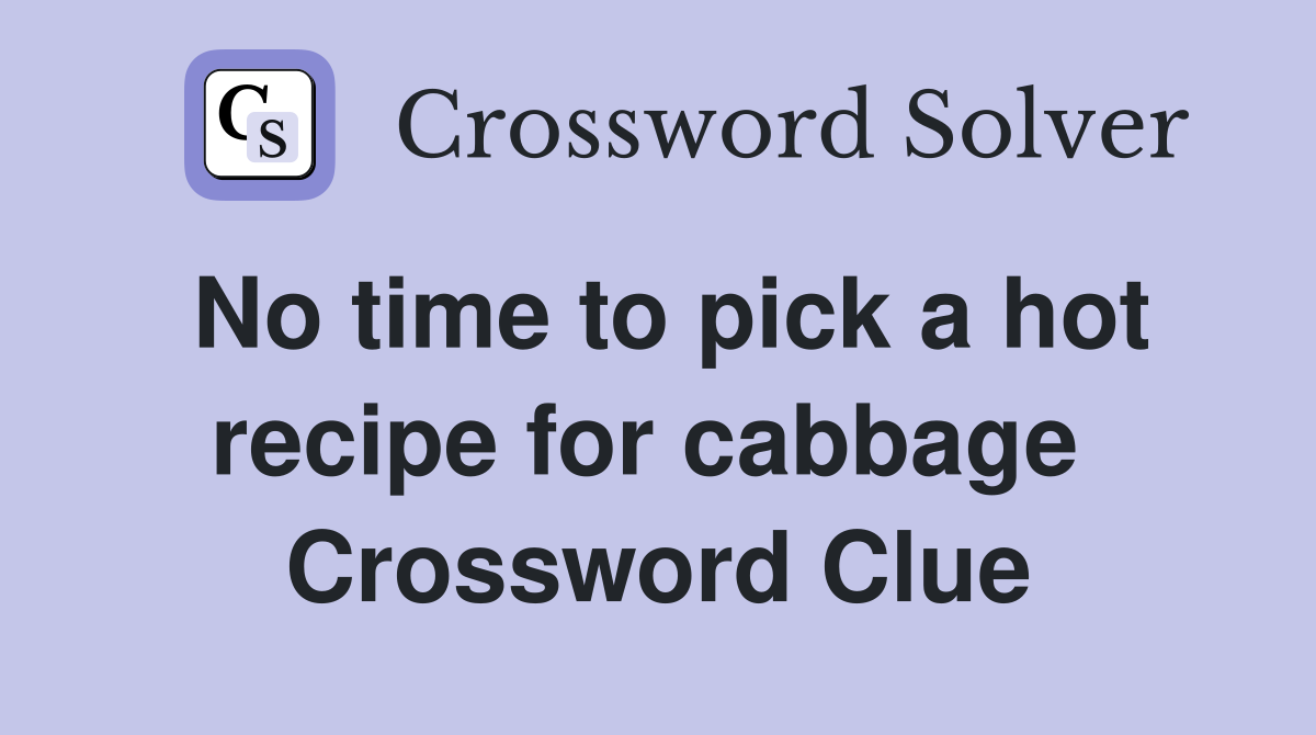No time to pick a hot recipe for cabbage  Crossword Clue