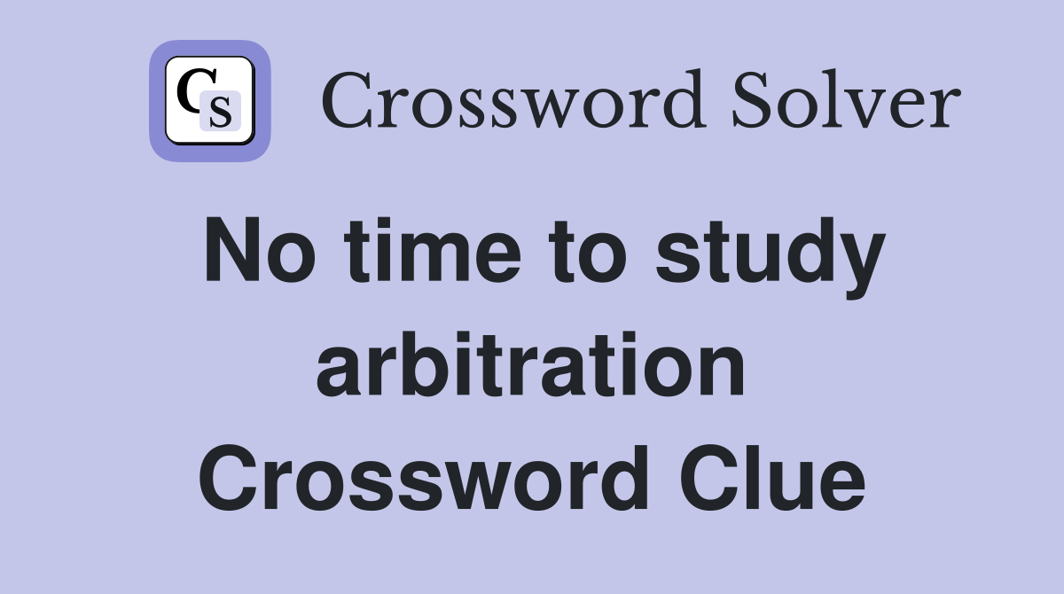 No time to study arbitration Crossword Clue