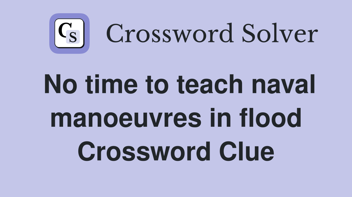 No time to teach naval manoeuvres in flood Crossword Clue