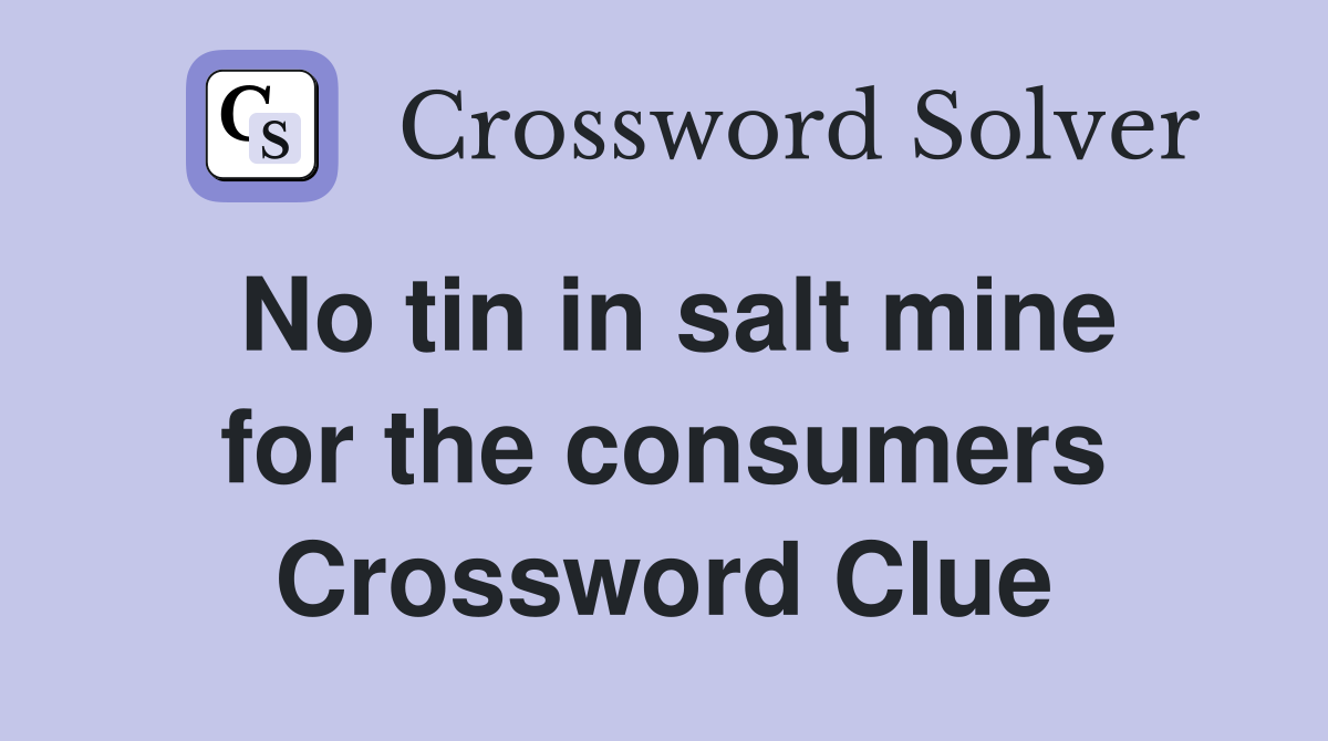 No tin in salt mine for the consumers Crossword Clue