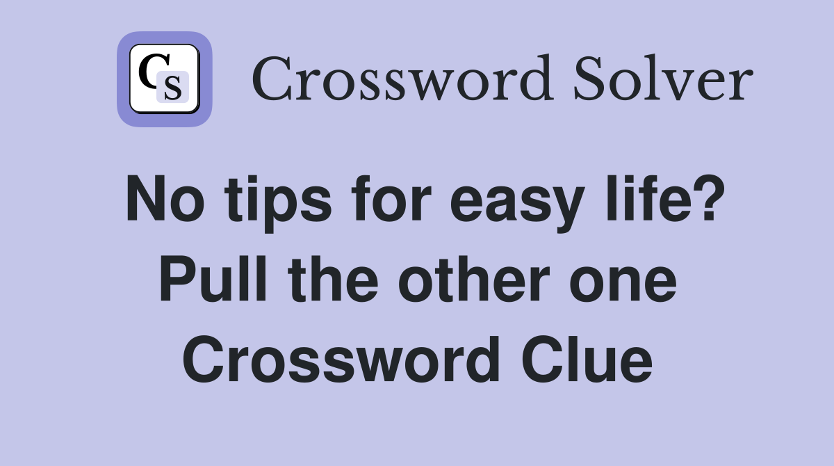 No tips for easy life? Pull the other one Crossword Clue