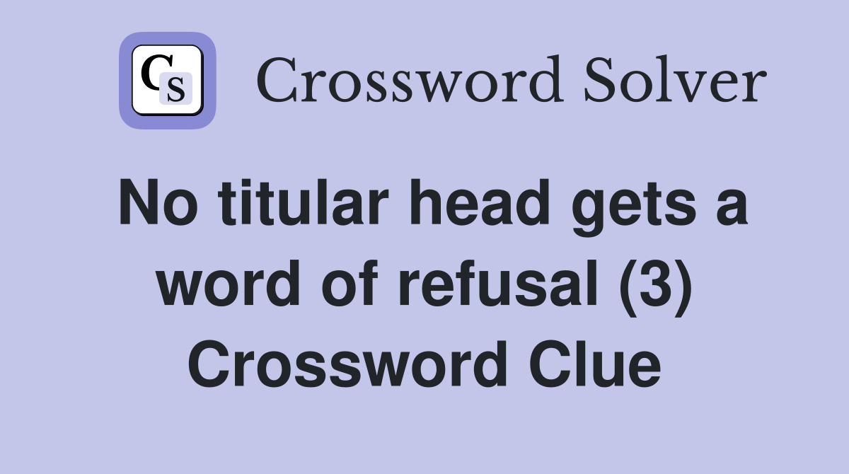 No titular head gets a word of refusal (3) Crossword Clue