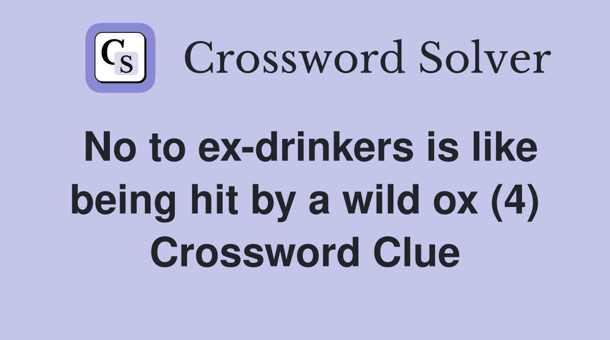 No to ex-drinkers is like being hit by a wild ox (4) Crossword Clue
