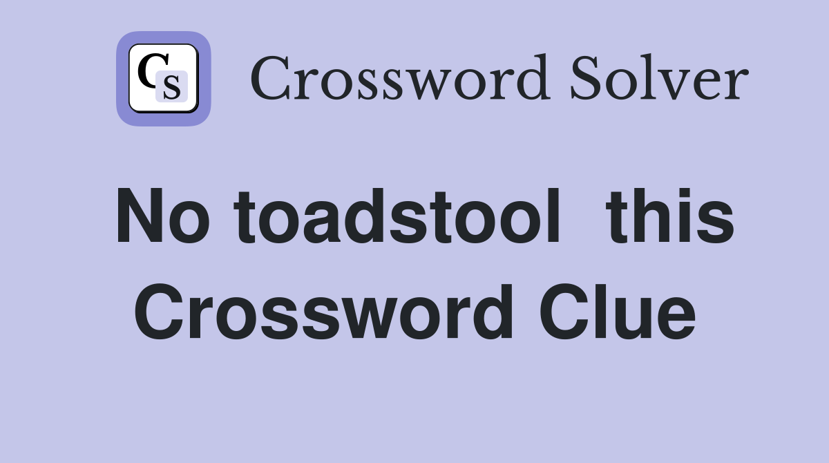 No toadstool  this Crossword Clue