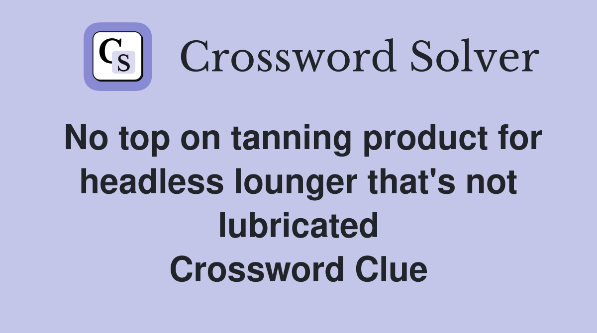 No top on tanning product for headless lounger that's not lubricated Crossword Clue