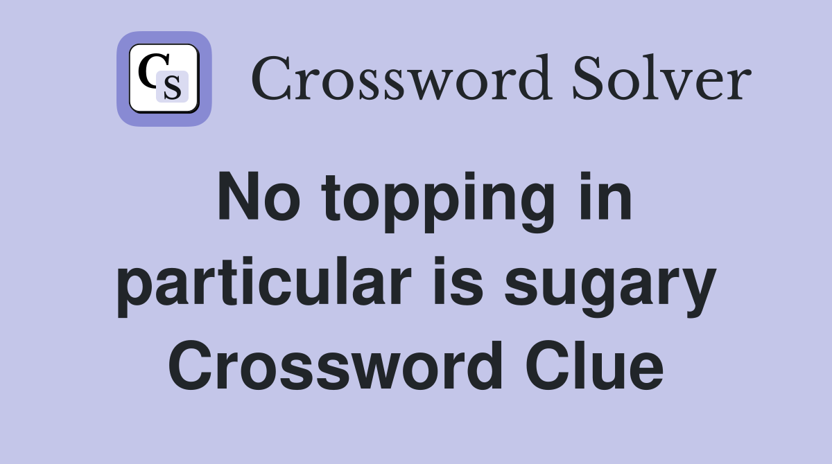 No topping in particular is sugary Crossword Clue