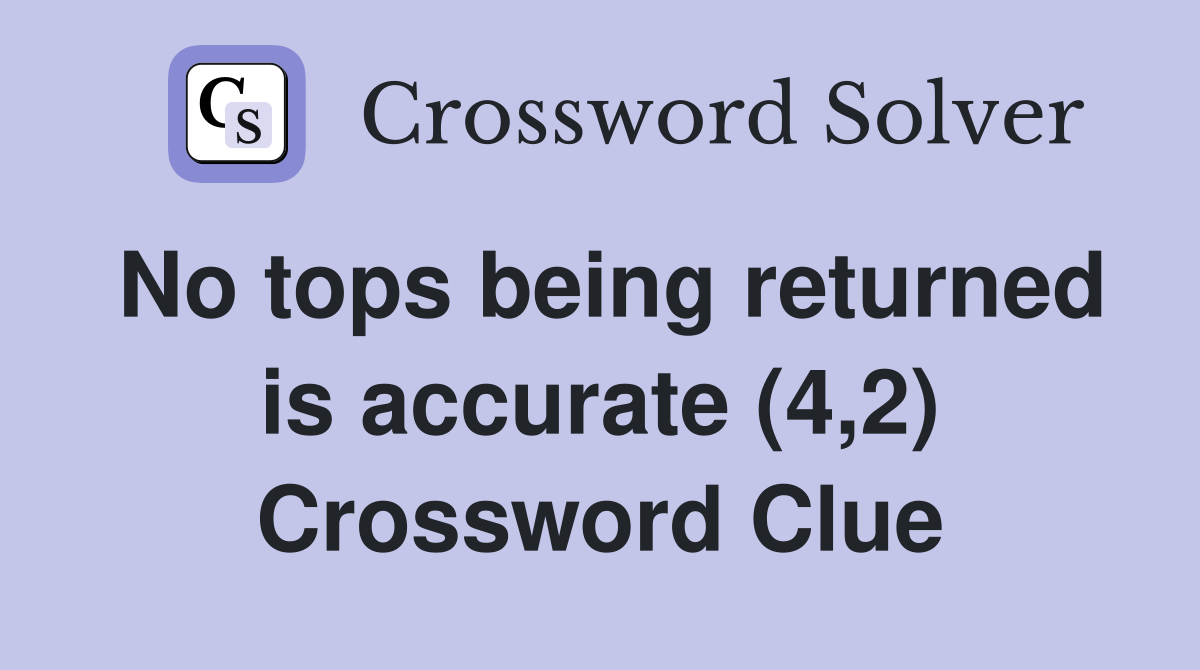 No tops being returned is accurate (4,2) Crossword Clue