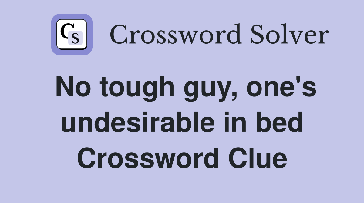 No tough guy, one's undesirable in bed Crossword Clue