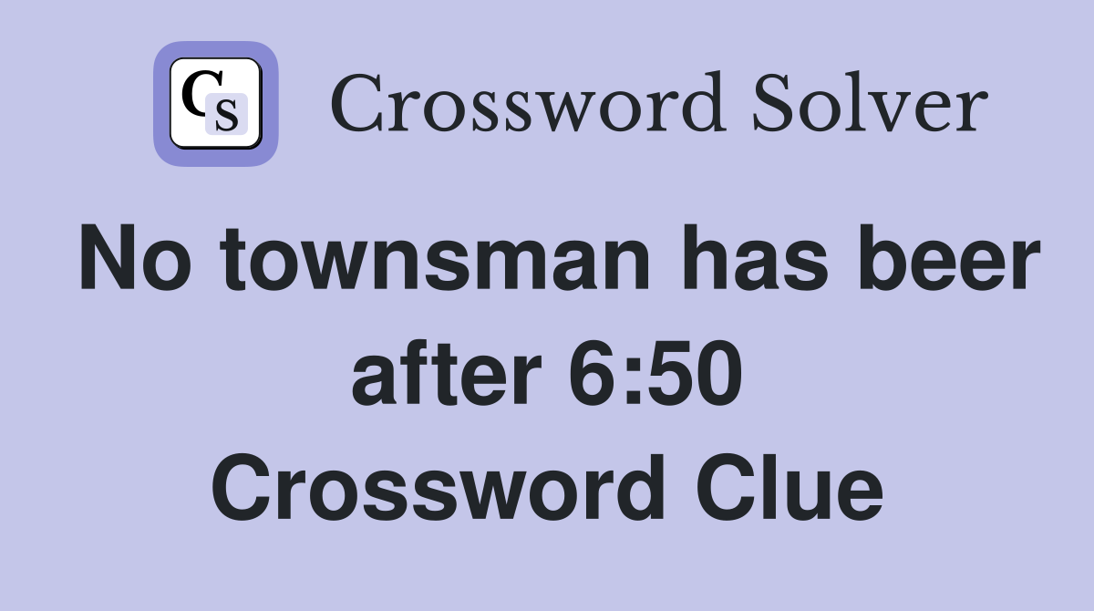No townsman has beer after 6:50 Crossword Clue