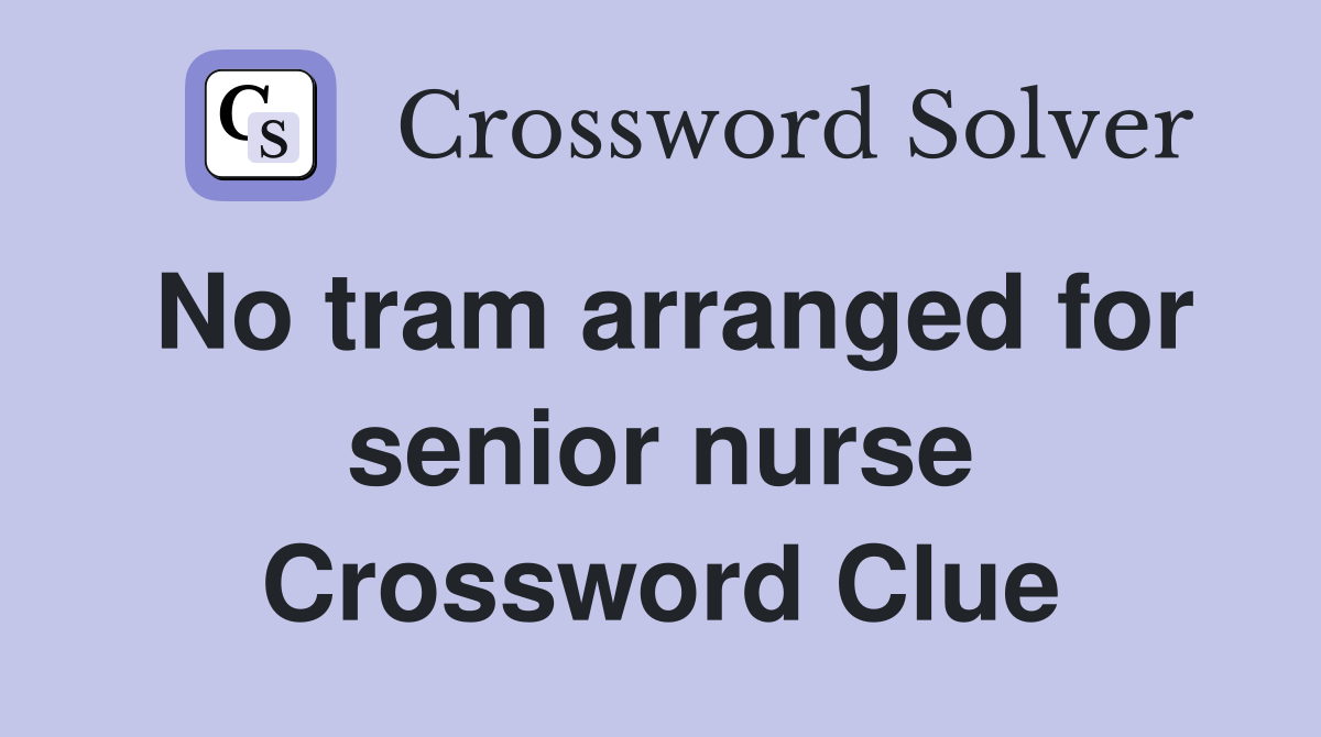 No tram arranged for senior nurse Crossword Clue