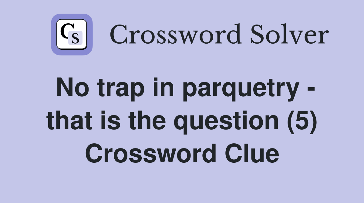 No trap in parquetry - that is the question (5) Crossword Clue