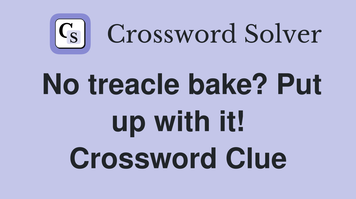 No treacle bake? Put up with it! Crossword Clue