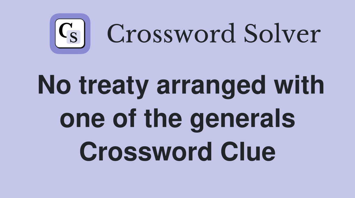 No treaty arranged with one of the generals Crossword Clue