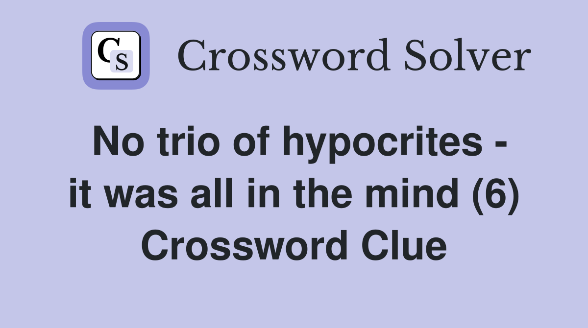 No trio of hypocrites - it was all in the mind (6) Crossword Clue