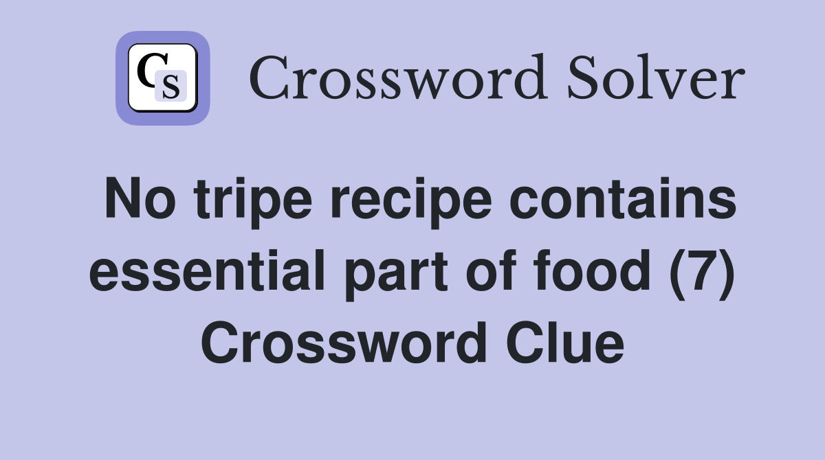 No tripe recipe contains essential part of food (7) Crossword Clue